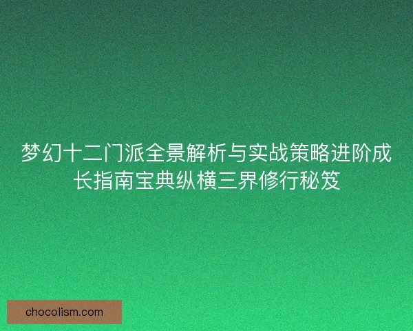 梦幻十二门派全景解析与实战策略进阶成长指南宝典纵横三界修行秘笈