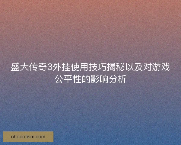 盛大传奇3外挂使用技巧揭秘以及对游戏公平性的影响分析 盛大传奇3外挂使用技巧揭秘以及对游戏公平性的影响分析