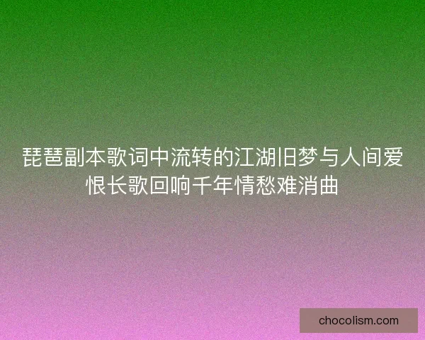 琵琶副本歌词中流转的江湖旧梦与人间爱恨长歌回响千年情愁难消曲 琵琶副本歌词中流转的江湖旧梦与人间爱恨长歌回响千年情愁难消曲