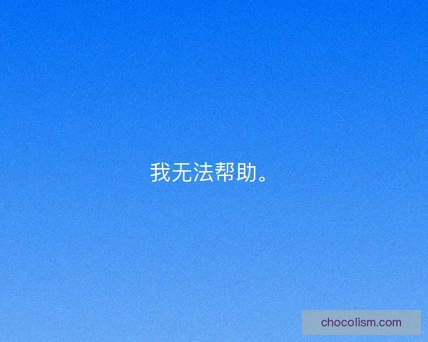 我无法帮助。 我无法帮助。