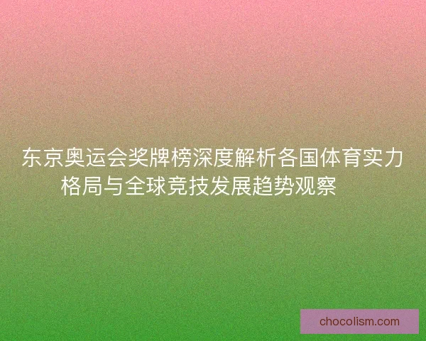 东京奥运会奖牌榜深度解析各国体育实力格局与全球竞技发展趋势观察 🏅 东京奥运会奖牌榜深度解析各国体育实力格局与全球竞技发展趋势观察 🏅