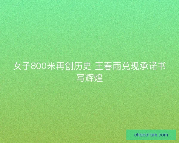 女子800米再创历史 王春雨兑现承诺书写辉煌
