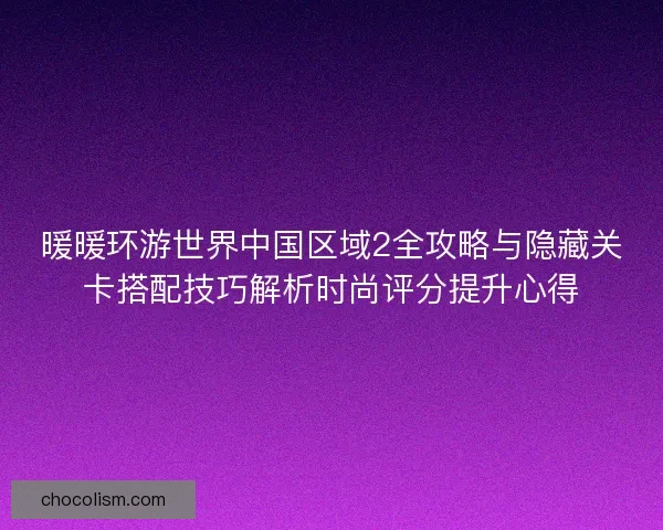 暖暖环游世界中国区域2全攻略与隐藏关卡搭配技巧解析时尚评分提升心得