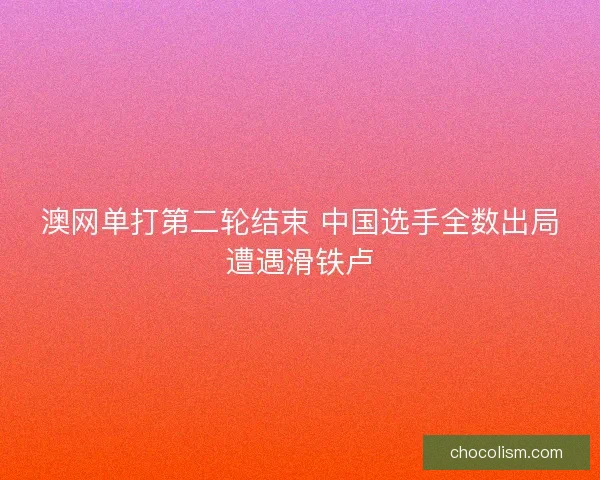 澳网单打第二轮结束 中国选手全数出局遭遇滑铁卢 澳网单打第二轮结束 中国选手全数出局遭遇滑铁卢